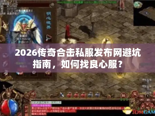2026传奇合击私服发布网避坑指南,如何找良心服? 2026传奇合击私服发布网避坑指南,如何找良心服?