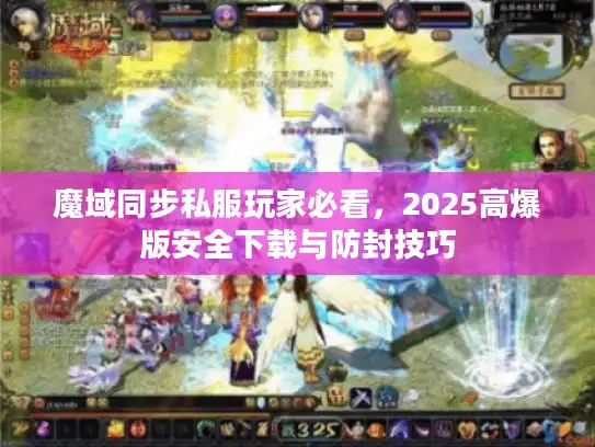 魔域同步私服玩家必看，2025高爆版安全下载与防封技巧