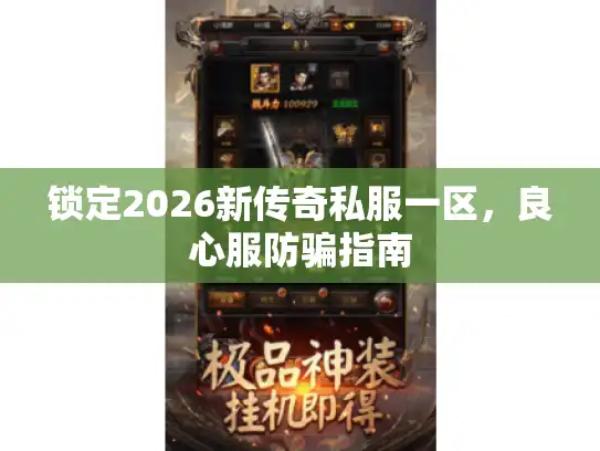 锁定2026新传奇私服一区,良心服防骗指南 锁定2026新传奇私服一区,良心服防骗指南