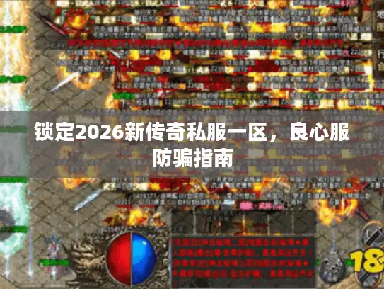 锁定2026新传奇私服一区,良心服防骗指南 锁定2026新传奇私服一区,良心服防骗指南