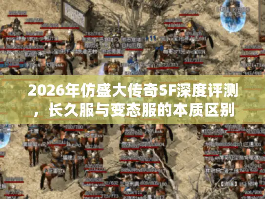 2026年仿盛大传奇SF深度评测，长久服与变态服的本质区别