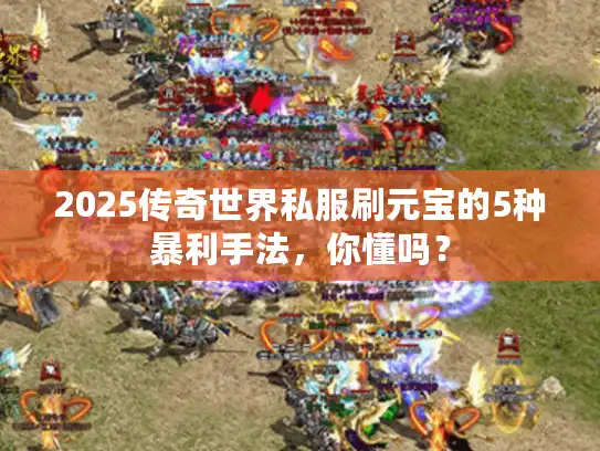 2025传奇世界私服刷元宝的5种暴利手法，你懂吗？