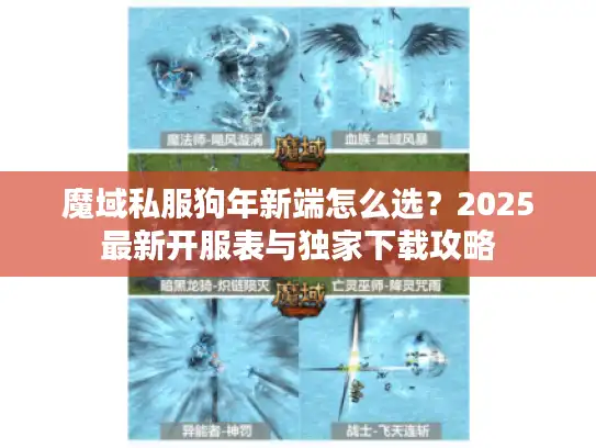 魔域私服狗年新端怎么选？2025最新开服表与独家下载攻略