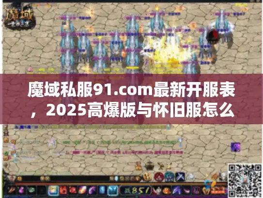 魔域私服91.com最新开服表，2025高爆版与怀旧服怎么选？