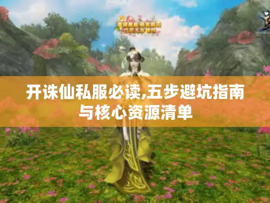 开诛仙私服必读,五步避坑指南与核心资源清单