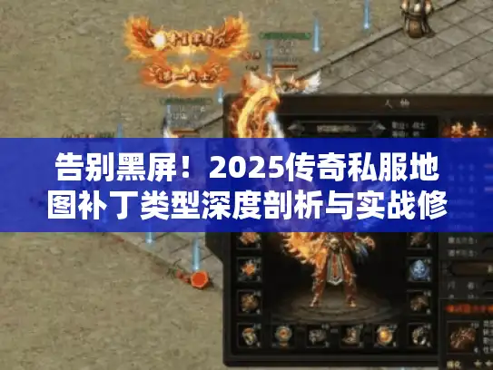 告别黑屏！2025传奇私服地图补丁类型深度剖析与实战修复