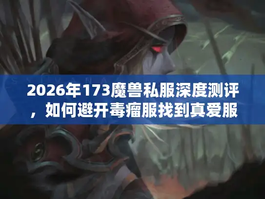 2026年173魔兽私服深度测评，如何避开毒瘤服找到真爱服？