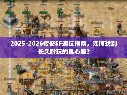 2025-2026传奇SF避坑指南,如何找到长久耐玩的良心服? 2025-2026传奇SF避坑指南,如何找到长久耐玩的良心服?
