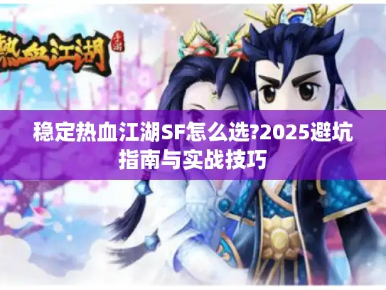 稳定热血江湖SF怎么选?2025避坑指南与实战技巧