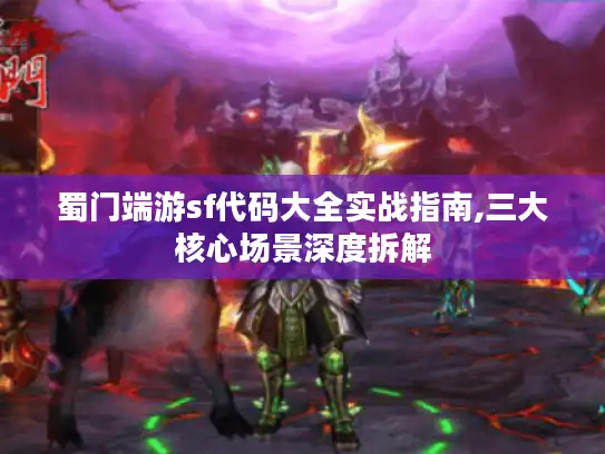 蜀门端游sf代码大全实战指南,三大核心场景深度拆解
