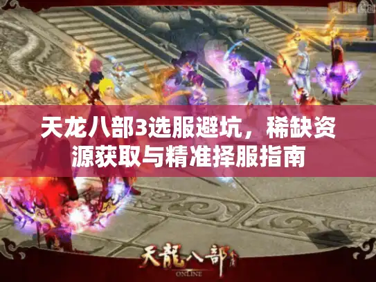 天龙八部3选服避坑，稀缺资源获取与精准择服指南