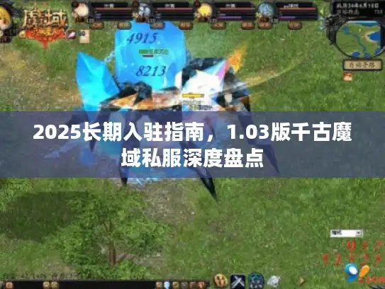 2025长期入驻指南,1.03版千古魔域私服深度盘点 2025长期入驻指南,1.03版千古魔域私服深度盘点