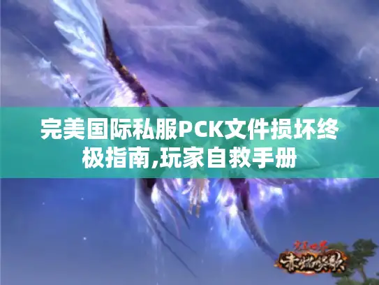 完美国际私服PCK文件损坏终极指南,玩家自救手册