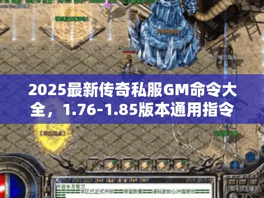 2025最新传奇私服GM命令大全,1.76-1.85版本通用指令速查 2025最新传奇私服GM命令大全,1.76-1.85版本通用指令速查