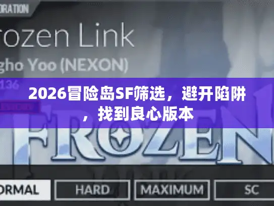 2026冒险岛SF筛选,避开陷阱,找到良心版本 2026冒险岛SF筛选,避开陷阱,找到良心版本