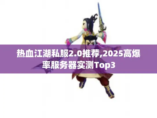 热血江湖私服2.0推荐,2025高爆率服务器实测Top3