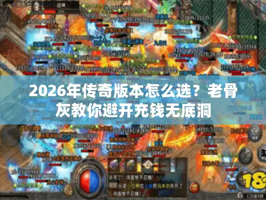 2026年传奇版本怎么选？老骨灰教你避开充钱无底洞