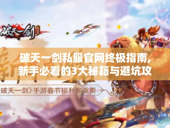 破天一剑私服官网终极指南,新手必看的3大秘籍与避坑攻略