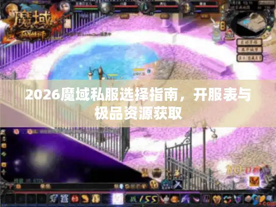 2026魔域私服选择指南，开服表与极品资源获取
