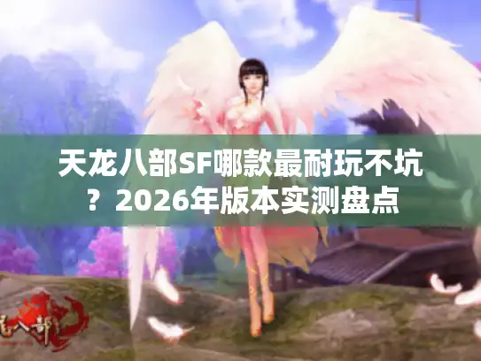 天龙八部SF哪款最耐玩不坑？2026年版本实测盘点
