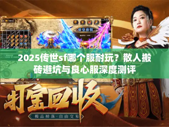 2025传世sf哪个服耐玩?散人搬砖避坑与良心服深度测评 2025传世sf哪个服耐玩?散人搬砖避坑与良心服深度测评