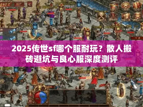2025传世sf哪个服耐玩?散人搬砖避坑与良心服深度测评 2025传世sf哪个服耐玩?散人搬砖避坑与良心服深度测评