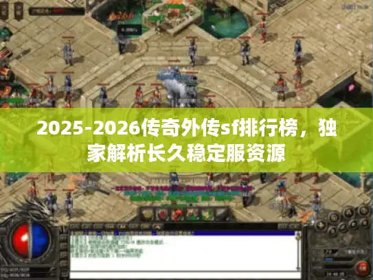 2025-2026传奇外传sf排行榜，独家解析长久稳定服资源