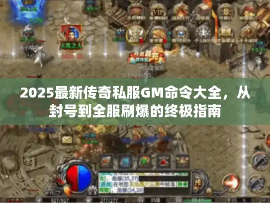 2025最新传奇私服GM命令大全，从封号到全服刷爆的终极指南