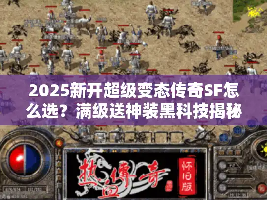 2025新开超级变态传奇SF怎么选？满级送神装黑科技揭秘