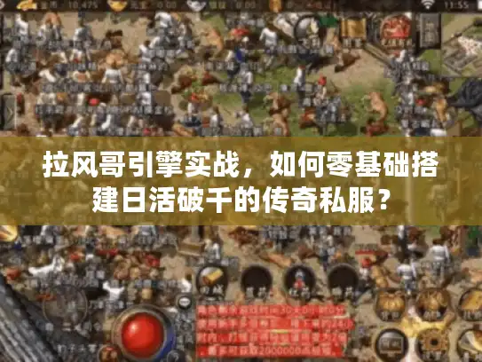 拉风哥引擎实战，如何零基础搭建日活破千的传奇私服？