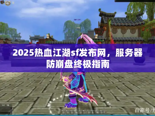 2025热血江湖sf发布网，服务器防崩盘终极指南
