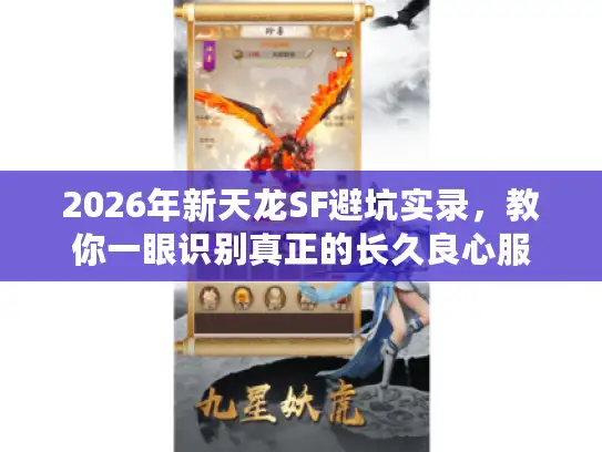 2026年新天龙SF避坑实录，教你一眼识别真正的长久良心服