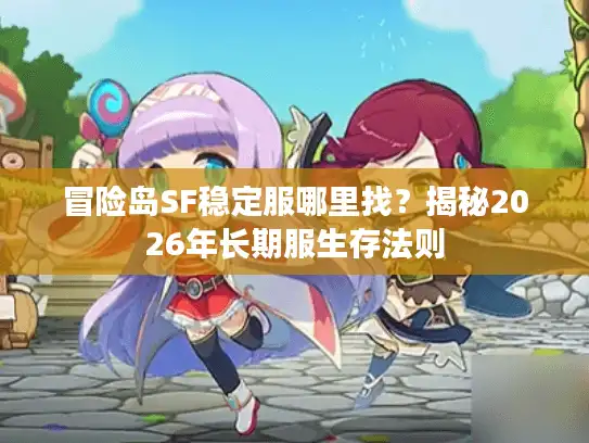 冒险岛SF稳定服哪里找？揭秘2026年长期服生存法则