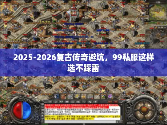 2025-2026复古传奇避坑,99私服这样选不踩雷 2025-2026复古传奇避坑,99私服这样选不踩雷