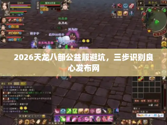 2026天龙八部公益服避坑,三步识别良心发布网 2026天龙八部公益服避坑,三步识别良心发布网
