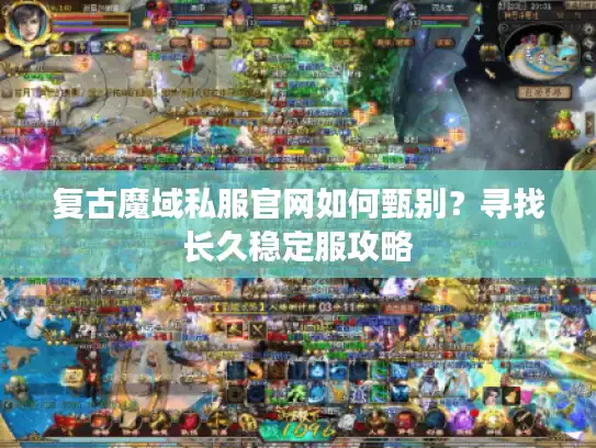 复古魔域私服官网如何甄别？寻找长久稳定服攻略