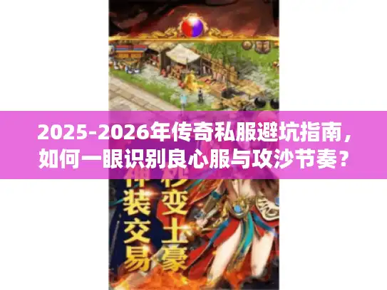 2025-2026年传奇私服避坑指南,如何一眼识别良心服与攻沙节奏? 2025-2026年传奇私服避坑指南,如何一眼识别良心服与攻沙节奏?