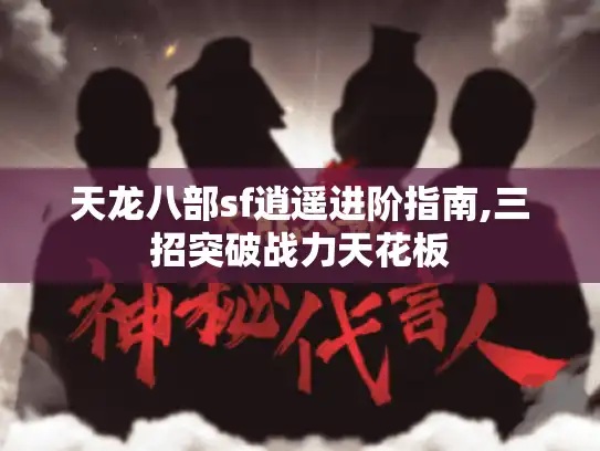 天龙八部sf逍遥进阶指南,三招突破战力天花板