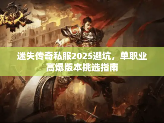 迷失传奇私服2025避坑，单职业高爆版本挑选指南