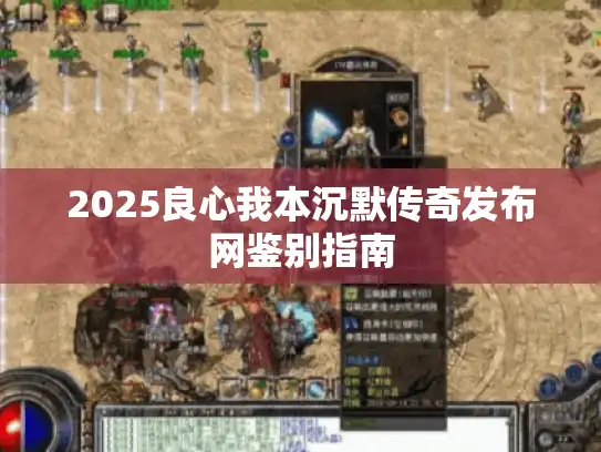 2025良心我本沉默传奇发布网鉴别指南