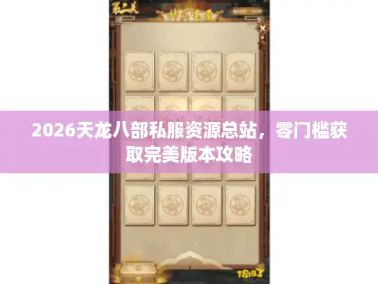 2026天龙八部私服资源总站，零门槛获取完美版本攻略