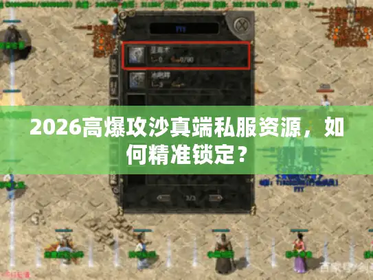 2026高爆攻沙真端私服资源，如何精准锁定？