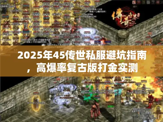 2025年45传世私服避坑指南，高爆率复古版打金实测
