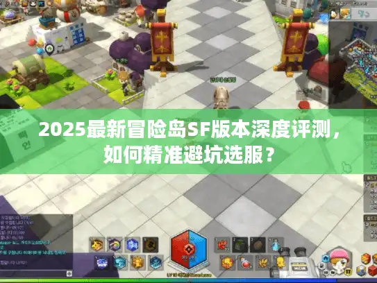 2025最新冒险岛SF版本深度评测，如何精准避坑选服？