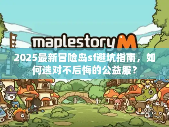 2025最新冒险岛sf避坑指南，如何选对不后悔的公益服？