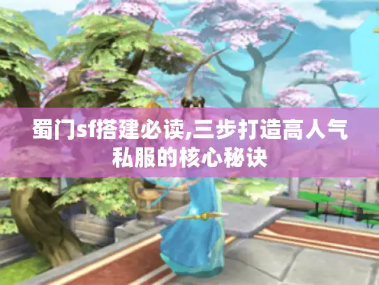 蜀门sf搭建必读,三步打造高人气私服的核心秘诀