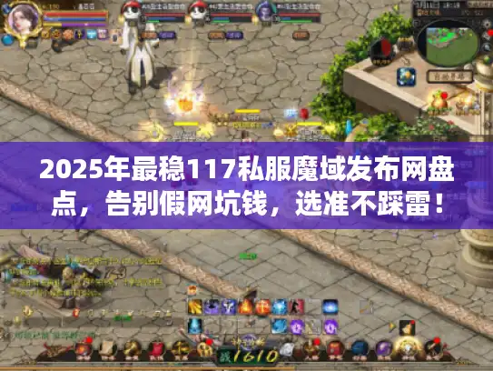 2025年最稳117私服魔域发布网盘点，告别假网坑钱，选准不踩雷！