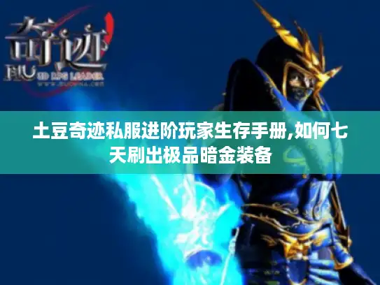 土豆奇迹私服进阶玩家生存手册,如何七天刷出极品暗金装备