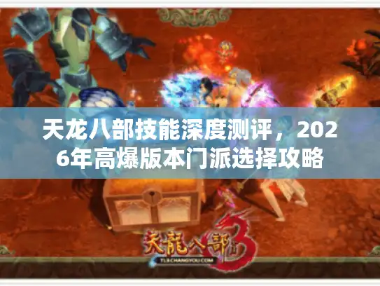 天龙八部技能深度测评,2026年高爆版本门派选择攻略 天龙八部技能深度测评,2026年高爆版本门派选择攻略