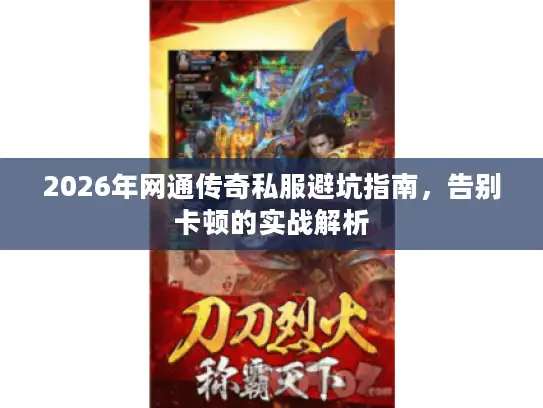 2026年网通传奇私服避坑指南,告别卡顿的实战解析 2026年网通传奇私服避坑指南,告别卡顿的实战解析